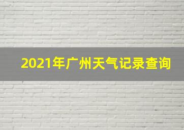 2021年广州天气记录查询