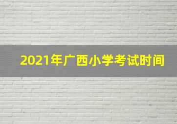 2021年广西小学考试时间