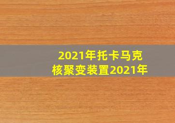 2021年托卡马克核聚变装置2021年