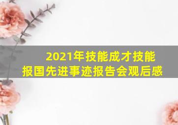 2021年技能成才技能报国先进事迹报告会观后感