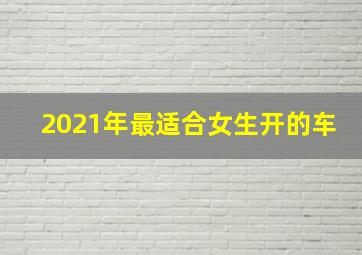 2021年最适合女生开的车