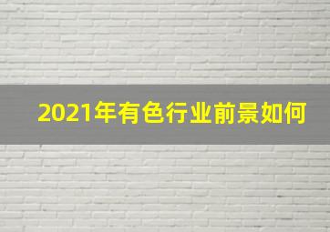 2021年有色行业前景如何