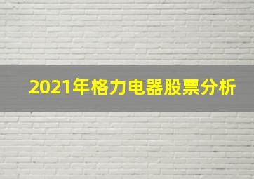 2021年格力电器股票分析