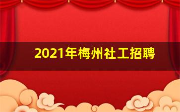 2021年梅州社工招聘