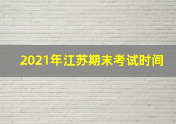 2021年江苏期末考试时间