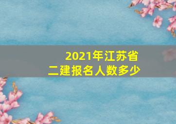 2021年江苏省二建报名人数多少