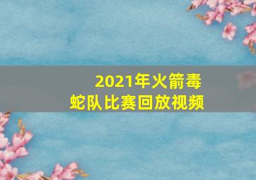 2021年火箭毒蛇队比赛回放视频