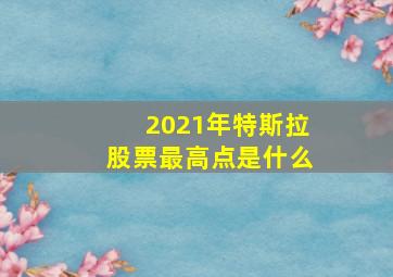 2021年特斯拉股票最高点是什么