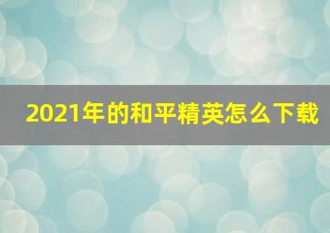 2021年的和平精英怎么下载