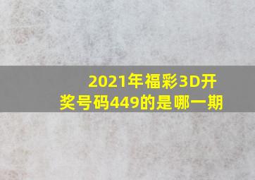 2021年福彩3D开奖号码449的是哪一期