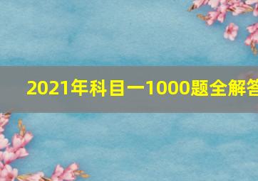 2021年科目一1000题全解答