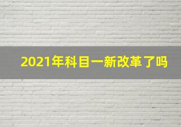 2021年科目一新改革了吗