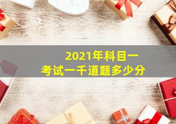 2021年科目一考试一千道题多少分