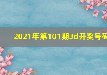 2021年第101期3d开奖号码