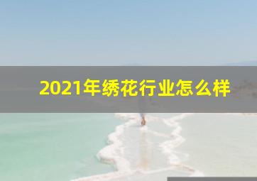 2021年绣花行业怎么样