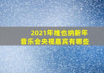 2021年维也纳新年音乐会央视嘉宾有哪些