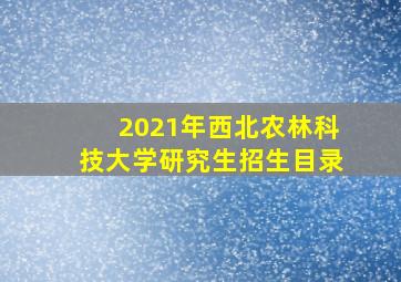 2021年西北农林科技大学研究生招生目录