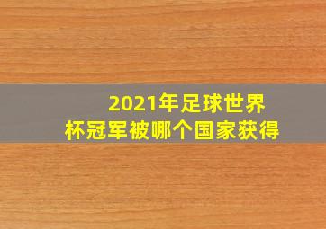 2021年足球世界杯冠军被哪个国家获得