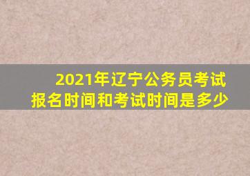 2021年辽宁公务员考试报名时间和考试时间是多少