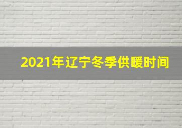 2021年辽宁冬季供暖时间