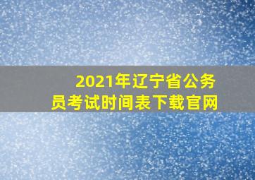 2021年辽宁省公务员考试时间表下载官网