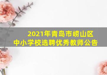 2021年青岛市崂山区中小学校选聘优秀教师公告