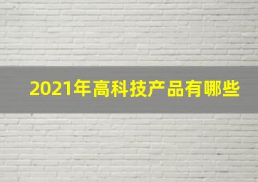 2021年高科技产品有哪些