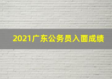 2021广东公务员入面成绩