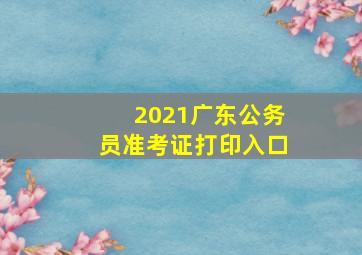 2021广东公务员准考证打印入口