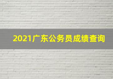 2021广东公务员成绩查询