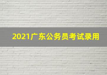 2021广东公务员考试录用