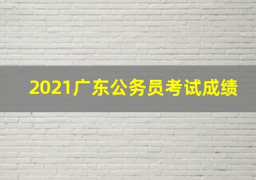 2021广东公务员考试成绩