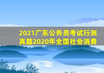 2021广东公务员考试行测真题2020年全国社会消费