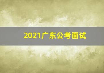 2021广东公考面试