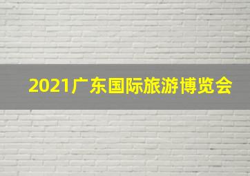 2021广东国际旅游博览会