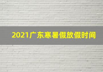 2021广东寒暑假放假时间