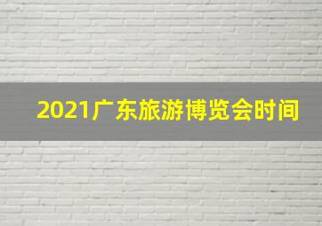 2021广东旅游博览会时间