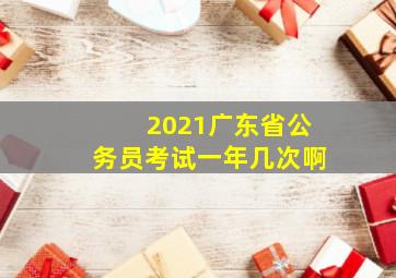 2021广东省公务员考试一年几次啊