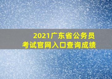 2021广东省公务员考试官网入口查询成绩