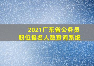 2021广东省公务员职位报名人数查询系统