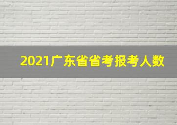 2021广东省省考报考人数