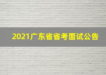 2021广东省省考面试公告