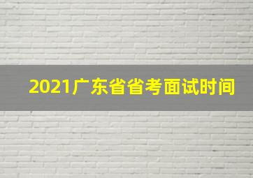 2021广东省省考面试时间