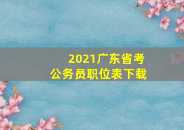 2021广东省考公务员职位表下载