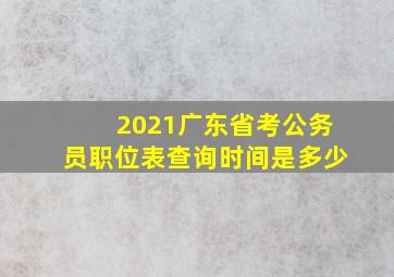 2021广东省考公务员职位表查询时间是多少