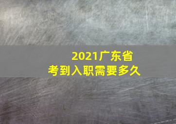 2021广东省考到入职需要多久