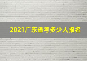 2021广东省考多少人报名