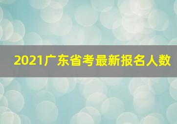 2021广东省考最新报名人数