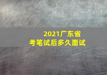 2021广东省考笔试后多久面试