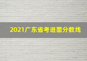 2021广东省考进面分数线